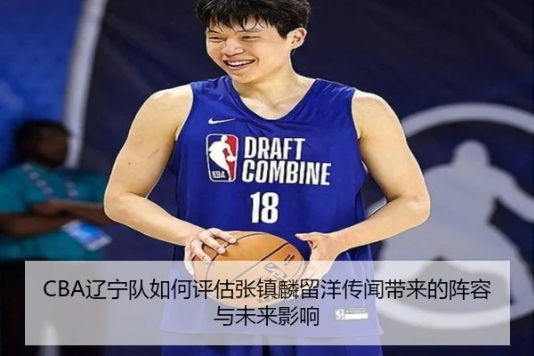 CBA辽宁队如何评估张镇麟留洋传闻带来的阵容与未来影响