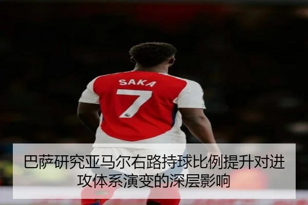 巴萨研究亚马尔右路持球比例提升对进攻体系演变的深层影响