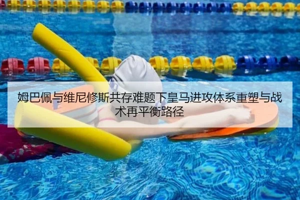 姆巴佩与维尼修斯共存难题下皇马进攻体系重塑与战术再平衡路径