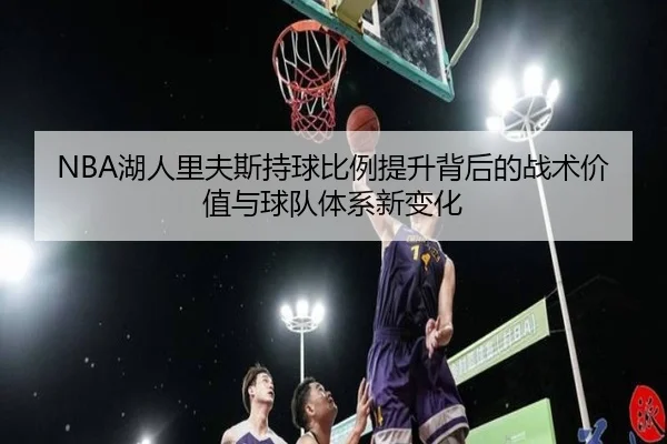 NBA湖人里夫斯持球比例提升背后的战术价值与球队体系新变化